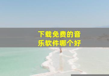 下载免费的音乐软件哪个好