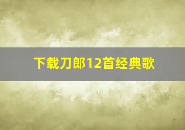 下载刀郎12首经典歌