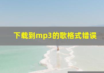 下载到mp3的歌格式错误