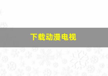 下载动漫电视