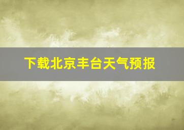 下载北京丰台天气预报