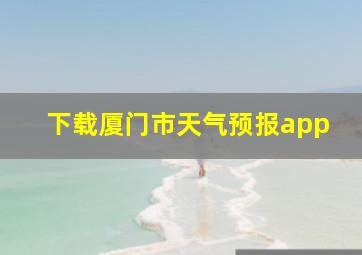 下载厦门市天气预报app