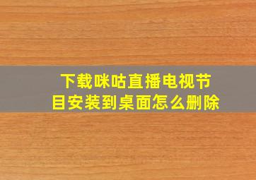 下载咪咕直播电视节目安装到桌面怎么删除