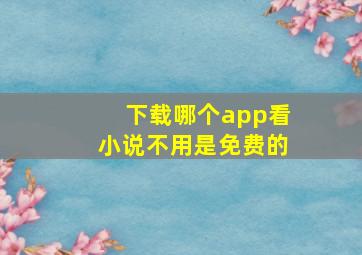 下载哪个app看小说不用是免费的