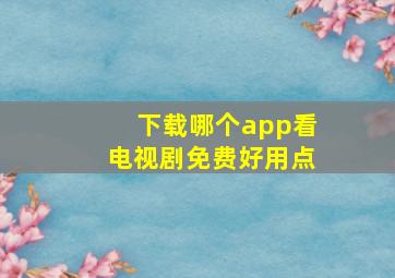 下载哪个app看电视剧免费好用点