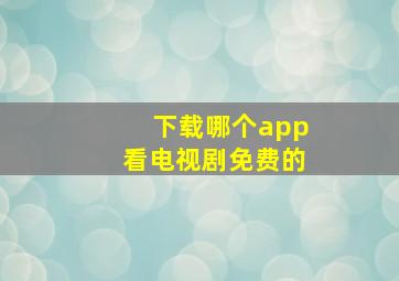 下载哪个app看电视剧免费的