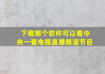 下载哪个软件可以看中央一套电视直播频道节目