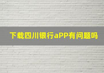 下载四川银行aPP有问题吗