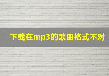 下载在mp3的歌曲格式不对