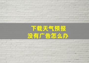 下载天气预报没有广告怎么办