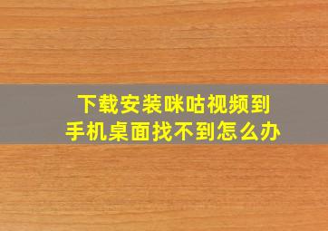 下载安装咪咕视频到手机桌面找不到怎么办