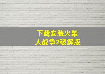 下载安装火柴人战争2破解版