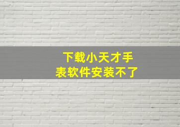 下载小天才手表软件安装不了