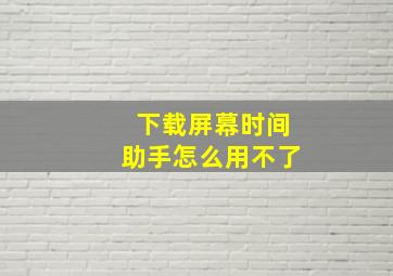 下载屏幕时间助手怎么用不了