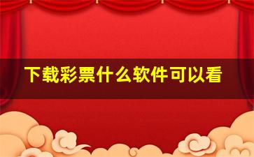 下载彩票什么软件可以看