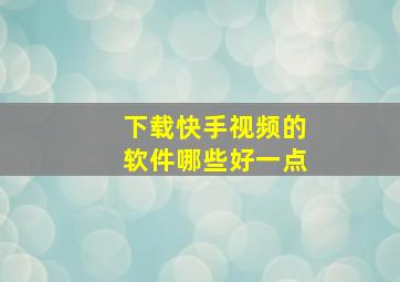 下载快手视频的软件哪些好一点