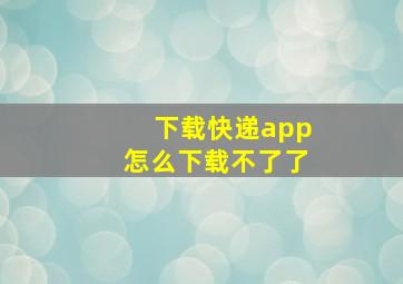 下载快递app怎么下载不了了