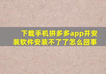 下载手机拼多多app并安装软件安装不了了怎么回事