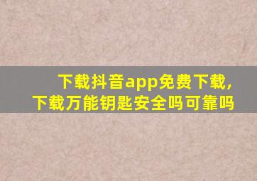 下载抖音app免费下载,下载万能钥匙安全吗可靠吗