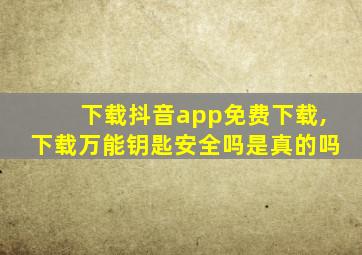 下载抖音app免费下载,下载万能钥匙安全吗是真的吗