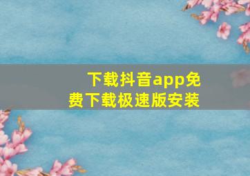 下载抖音app免费下载极速版安装