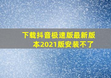 下载抖音极速版最新版本2021版安装不了