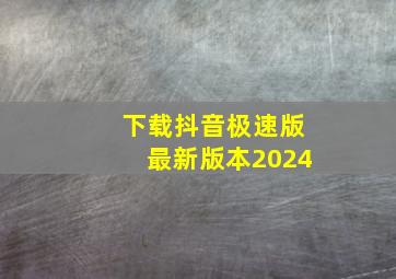 下载抖音极速版最新版本2024