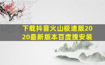 下载抖音火山极速版2020最新版本百度搜安装