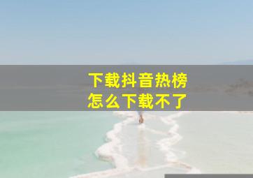 下载抖音热榜怎么下载不了