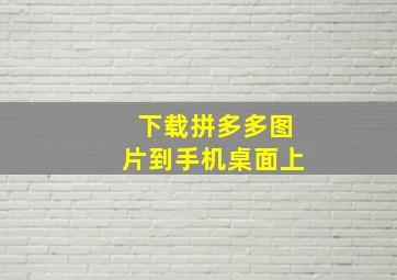 下载拼多多图片到手机桌面上