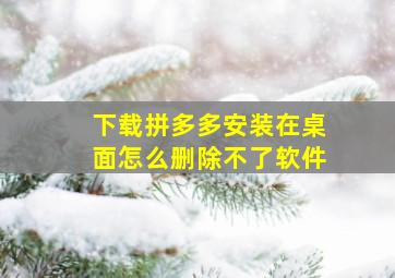 下载拼多多安装在桌面怎么删除不了软件