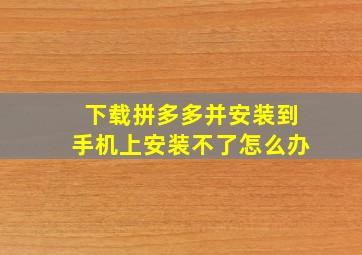 下载拼多多并安装到手机上安装不了怎么办