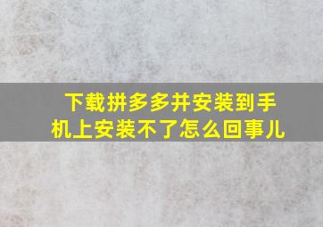 下载拼多多并安装到手机上安装不了怎么回事儿