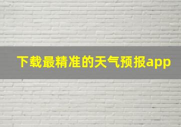 下载最精准的天气预报app