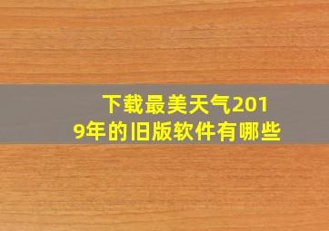 下载最美天气2019年的旧版软件有哪些