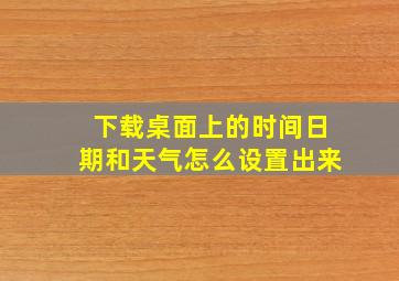 下载桌面上的时间日期和天气怎么设置出来