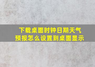 下载桌面时钟日期天气预报怎么设置到桌面显示