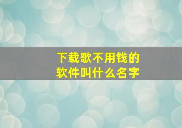 下载歌不用钱的软件叫什么名字