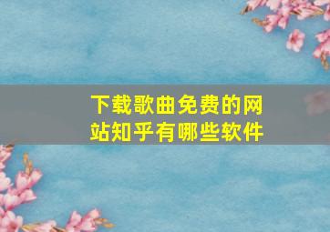 下载歌曲免费的网站知乎有哪些软件