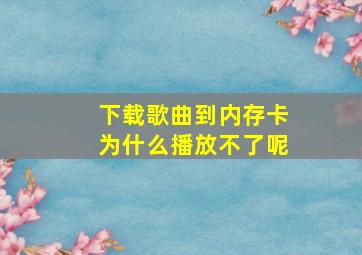 下载歌曲到内存卡为什么播放不了呢