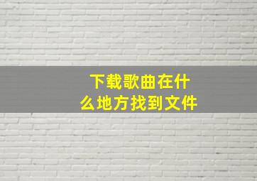 下载歌曲在什么地方找到文件