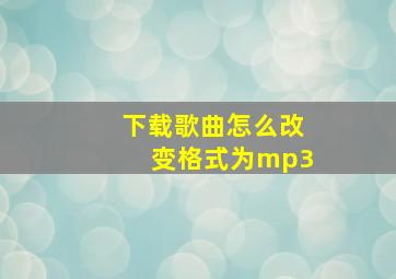 下载歌曲怎么改变格式为mp3