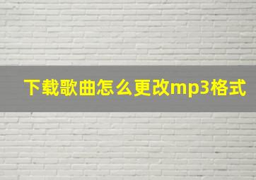 下载歌曲怎么更改mp3格式