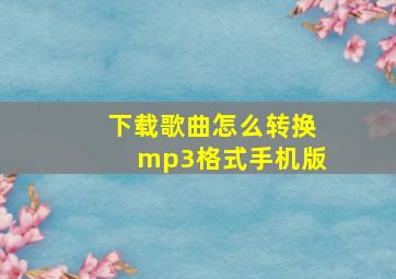 下载歌曲怎么转换mp3格式手机版