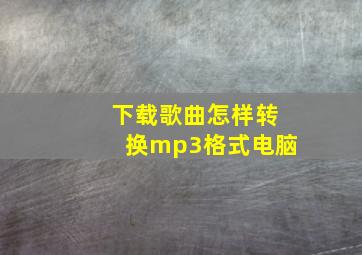 下载歌曲怎样转换mp3格式电脑