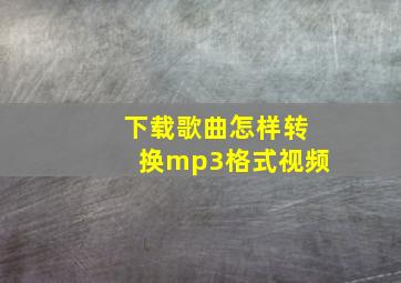 下载歌曲怎样转换mp3格式视频