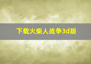 下载火柴人战争3d版