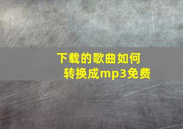 下载的歌曲如何转换成mp3免费