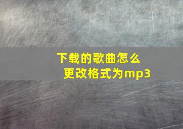 下载的歌曲怎么更改格式为mp3