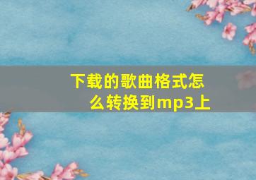 下载的歌曲格式怎么转换到mp3上